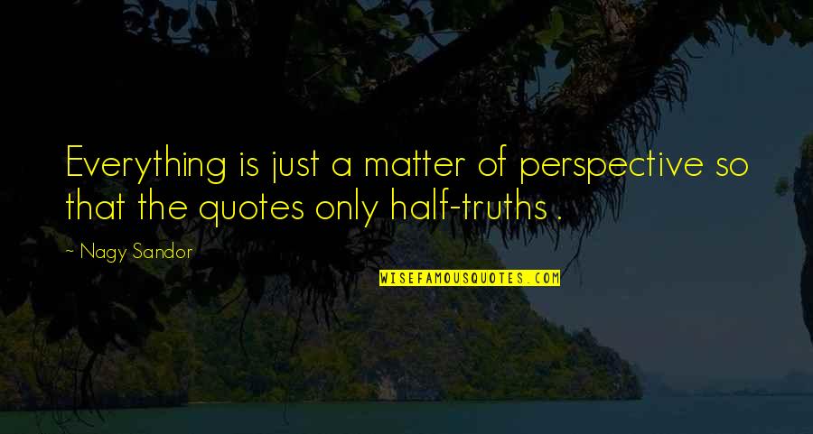 Truth Is Everything Quotes By Nagy Sandor: Everything is just a matter of perspective so