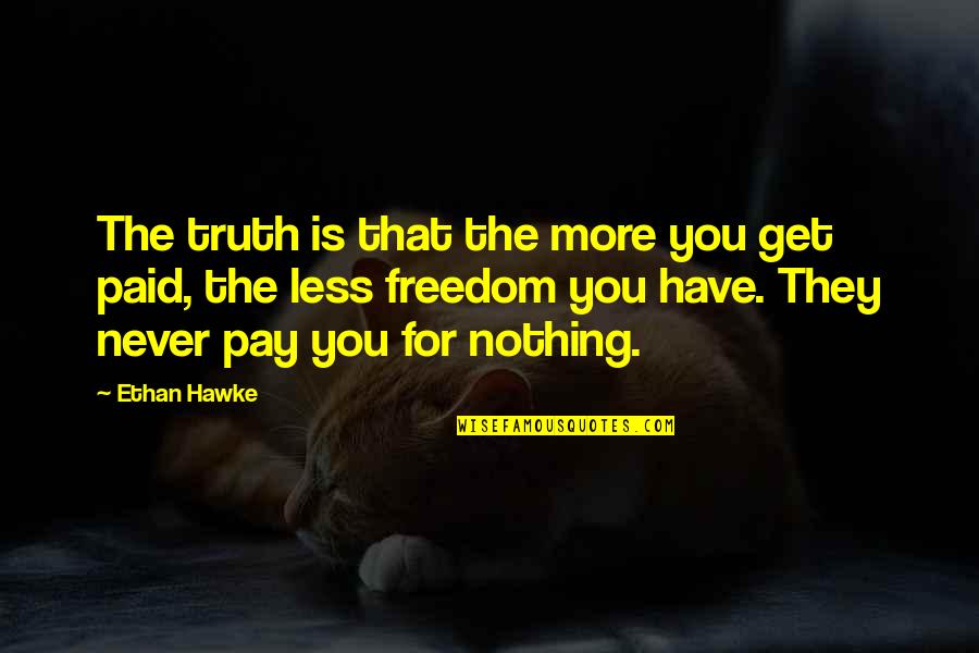 Truth Is Freedom Quotes By Ethan Hawke: The truth is that the more you get