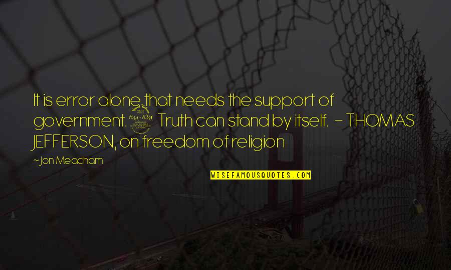 Truth Is Freedom Quotes By Jon Meacham: It is error alone that needs the support
