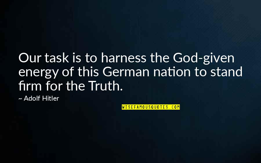 Truth Is God Quotes By Adolf Hitler: Our task is to harness the God-given energy Truth Is God Quotes By Adolf Hitler: Our task is to harness the God-given energy