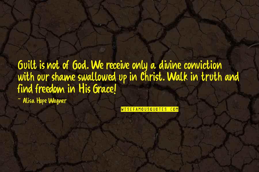Truth Is God Quotes By Alisa Hope Wagner: Guilt is not of God. We receive only Truth Is God Quotes By Alisa Hope Wagner: Guilt is not of God. We receive only