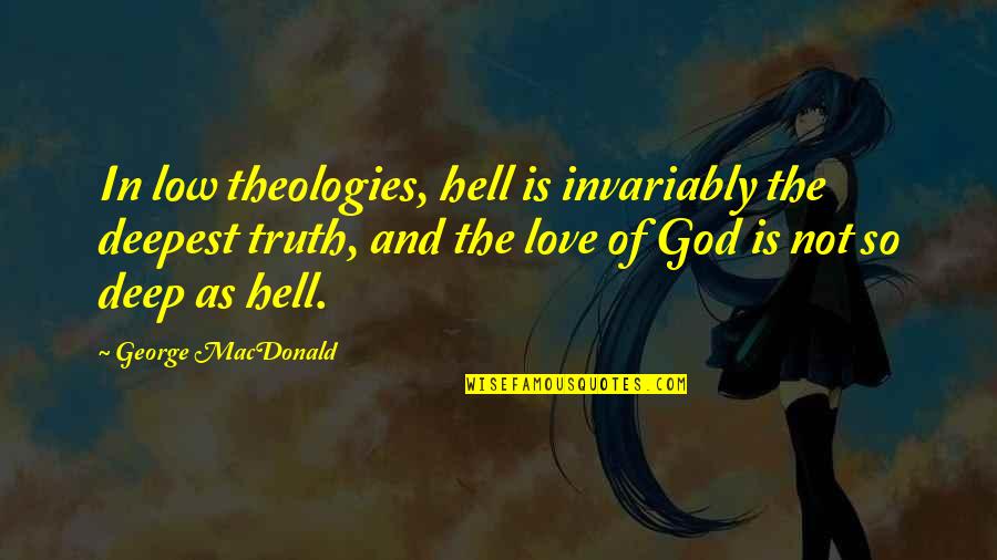 Truth Is God Quotes By George MacDonald: In low theologies, hell is invariably the deepest Truth Is God Quotes By George MacDonald: In low theologies, hell is invariably the deepest