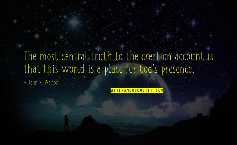 Truth Is God Quotes By John H. Walton: The most central truth to the creation account Truth Is God Quotes By John H. Walton: The most central truth to the creation account