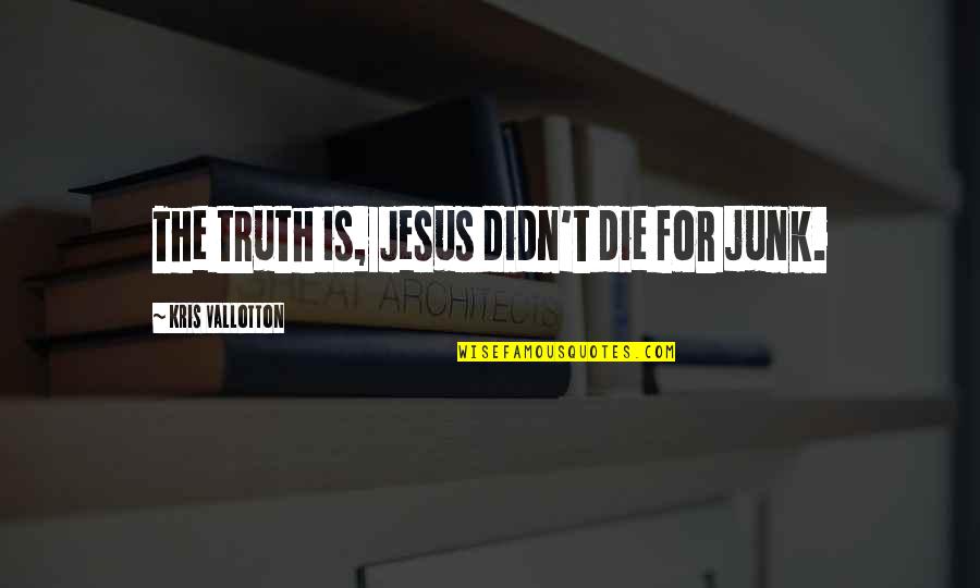 Truth Is God Quotes By Kris Vallotton: The truth is, Jesus didn't die for junk. Truth Is God Quotes By Kris Vallotton: The truth is, Jesus didn't die for junk.