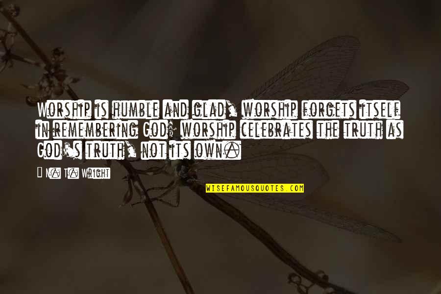 Truth Is God Quotes By N. T. Wright: Worship is humble and glad, worship forgets itself Truth Is God Quotes By N. T. Wright: Worship is humble and glad, worship forgets itself