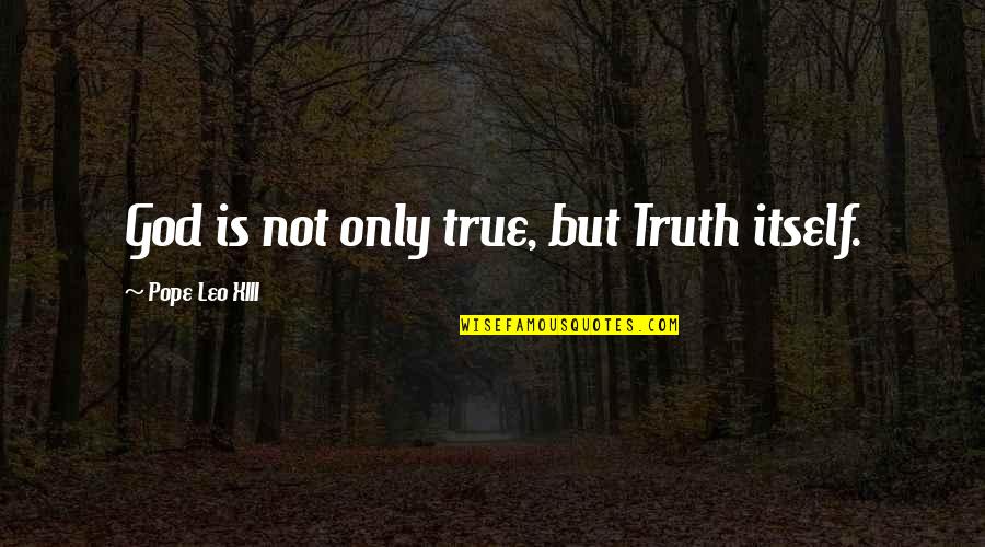 Truth Is God Quotes By Pope Leo XIII: God is not only true, but Truth itself.