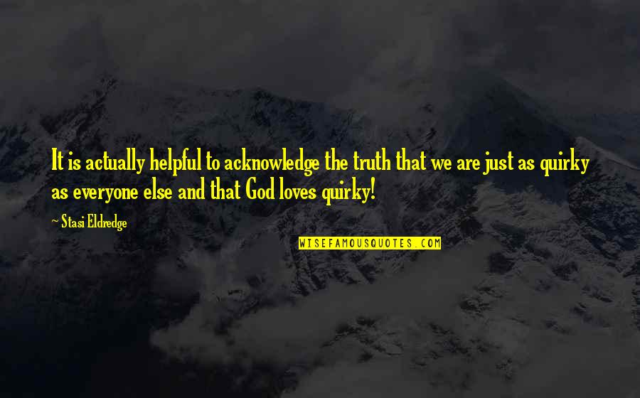 Truth Is God Quotes By Stasi Eldredge: It is actually helpful to acknowledge the truth Truth Is God Quotes By Stasi Eldredge: It is actually helpful to acknowledge the truth