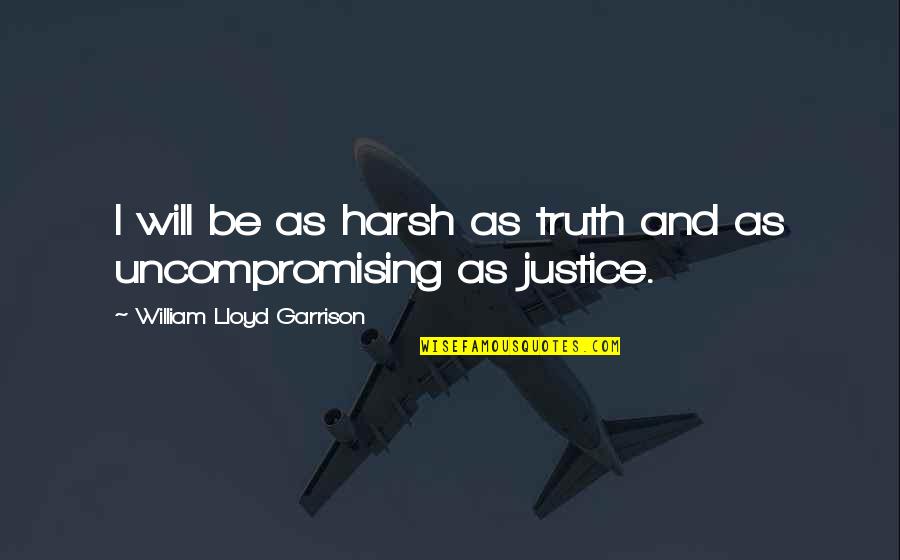 Truth Is Harsh Quotes By William Lloyd Garrison: I will be as harsh as truth and