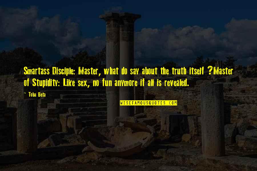 Truth Is Revealed Quotes By Toba Beta: Smartass Disciple: Master, what do say about the