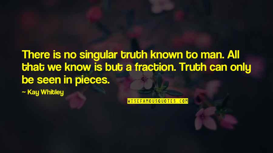 Truth Is Singular Quotes By Kay Whitley: There is no singular truth known to man.