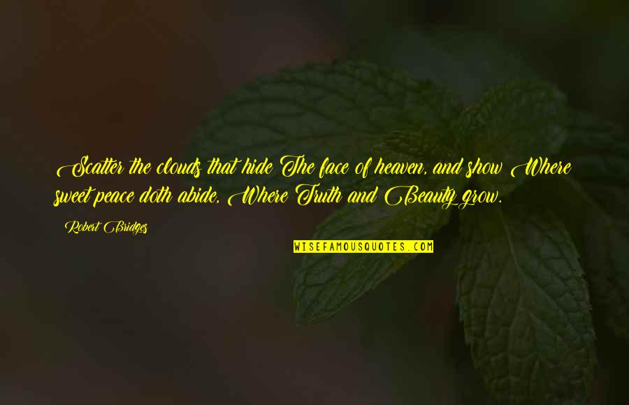 Truth Is Sweet Quotes By Robert Bridges: Scatter the clouds that hide The face of Truth Is Sweet Quotes By Robert Bridges: Scatter the clouds that hide The face of