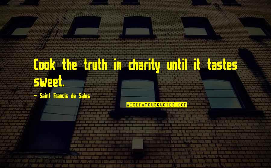 Truth Is Sweet Quotes By Saint Francis De Sales: Cook the truth in charity until it tastes Truth Is Sweet Quotes By Saint Francis De Sales: Cook the truth in charity until it tastes