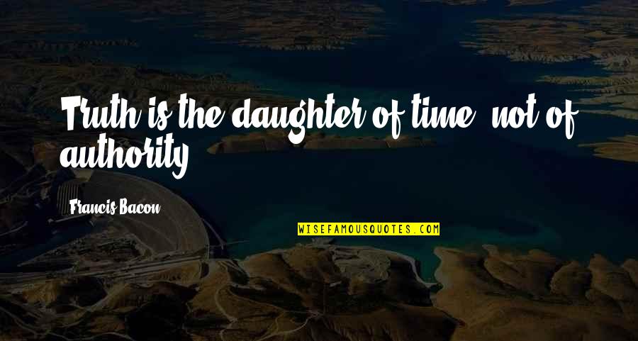 Truth Is The Daughter Of Time Quotes By Francis Bacon: Truth is the daughter of time, not of