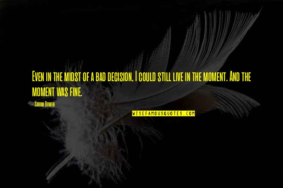 Truth Is Treason In An Empire Of Lies Quotes By Sarina Bowen: Even in the midst of a bad decision, Truth Is Treason In An Empire Of Lies Quotes By Sarina Bowen: Even in the midst of a bad decision,