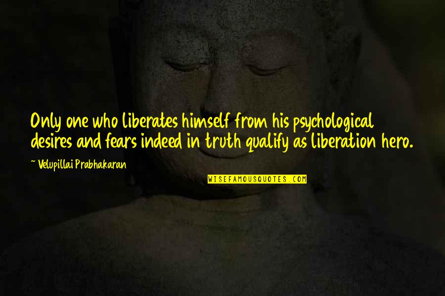 Truth Liberates Quotes By Velupillai Prabhakaran: Only one who liberates himself from his psychological Truth Liberates Quotes By Velupillai Prabhakaran: Only one who liberates himself from his psychological