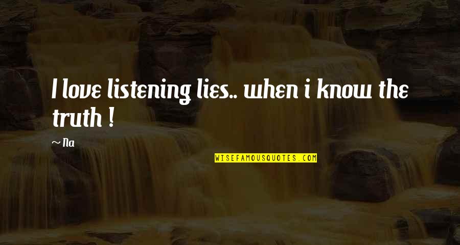 Truth Lies And Love Quotes By Na: I love listening lies.. when i know the