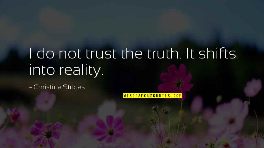 Truth Life Trust Quotes By Christina Strigas: I do not trust the truth. It shifts Truth Life Trust Quotes By Christina Strigas: I do not trust the truth. It shifts