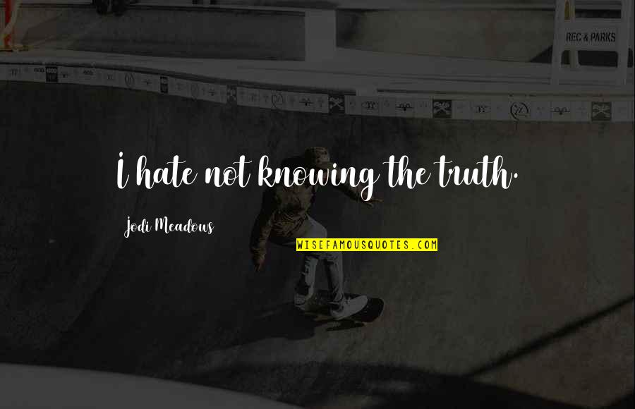 Truth Makers Studio Quotes By Jodi Meadows: I hate not knowing the truth. Truth Makers Studio Quotes By Jodi Meadows: I hate not knowing the truth.