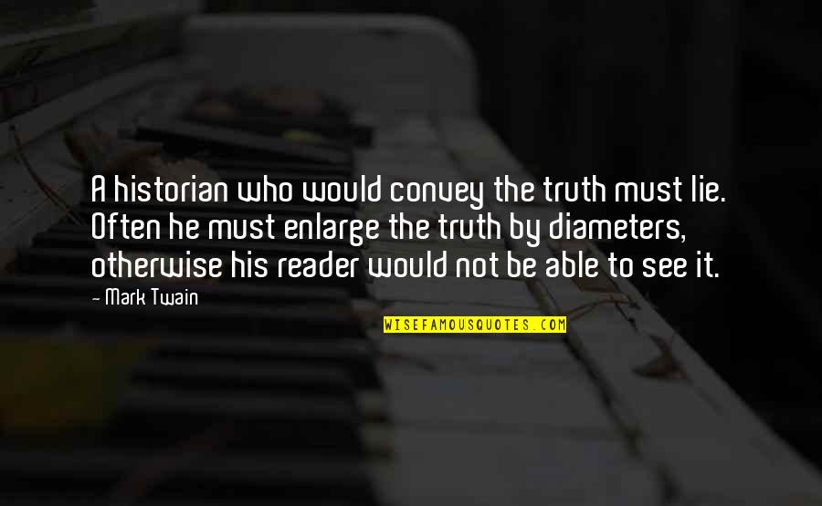 Truth Mark Twain Quotes By Mark Twain: A historian who would convey the truth must