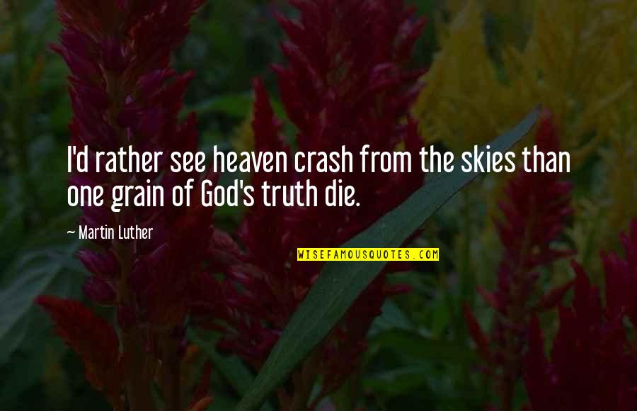 Truth Martin Luther Quotes By Martin Luther: I'd rather see heaven crash from the skies
