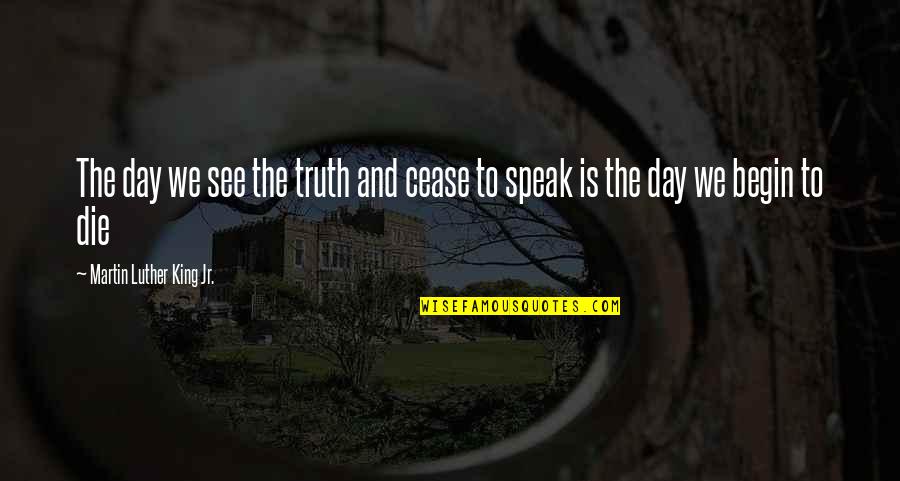 Truth Martin Luther Quotes By Martin Luther King Jr.: The day we see the truth and cease