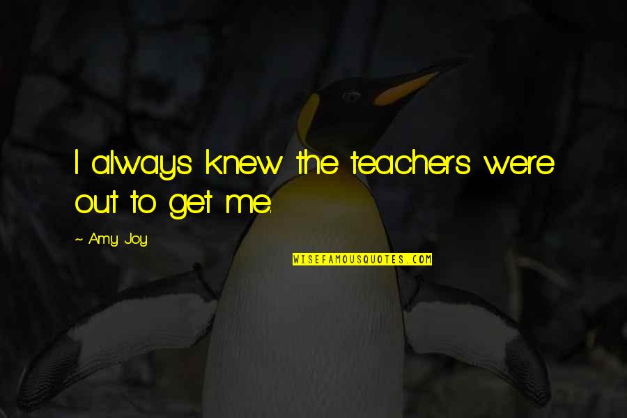 Truth May Hurt Quotes By Amy Joy: I always knew the teachers were out to