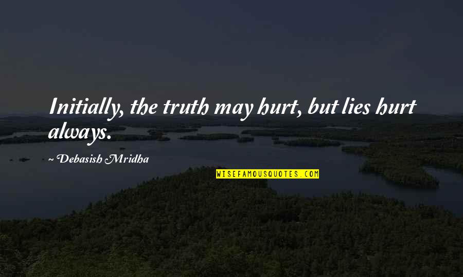 Truth May Hurt Quotes By Debasish Mridha: Initially, the truth may hurt, but lies hurt Truth May Hurt Quotes By Debasish Mridha: Initially, the truth may hurt, but lies hurt