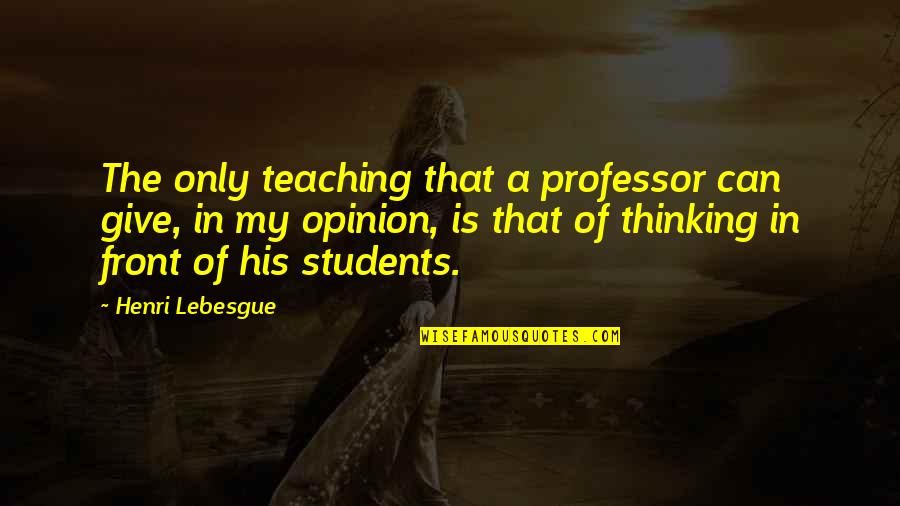 Truth May Hurt Quotes By Henri Lebesgue: The only teaching that a professor can give, Truth May Hurt Quotes By Henri Lebesgue: The only teaching that a professor can give,