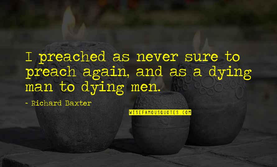 Truth May Hurt Quotes By Richard Baxter: I preached as never sure to preach again,
