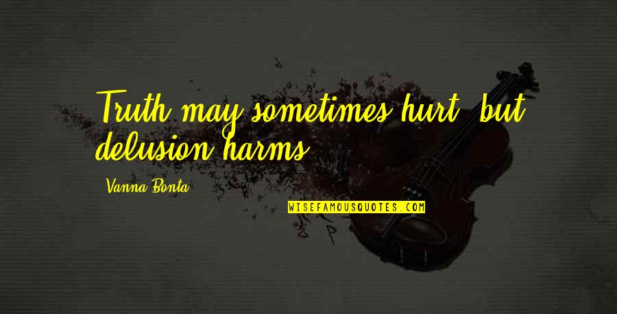 Truth May Hurt Quotes By Vanna Bonta: Truth may sometimes hurt, but delusion harms. Truth May Hurt Quotes By Vanna Bonta: Truth may sometimes hurt, but delusion harms.