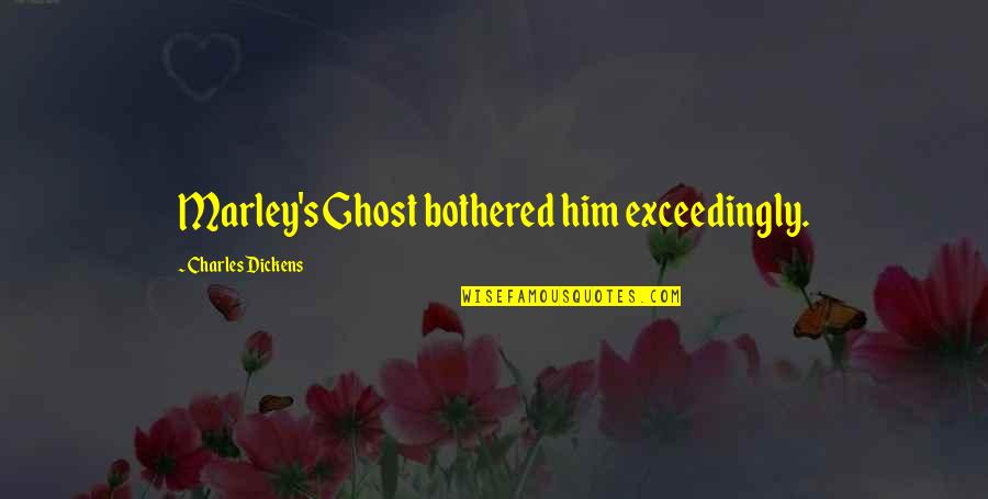 Truth My Tribute Quotes By Charles Dickens: Marley's Ghost bothered him exceedingly. Truth My Tribute Quotes By Charles Dickens: Marley's Ghost bothered him exceedingly.