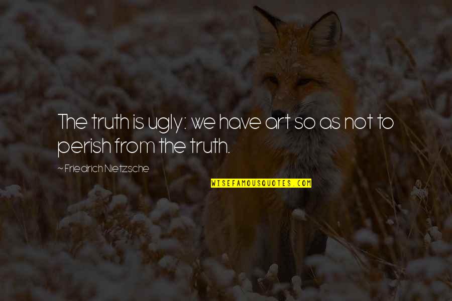 Truth Nietzsche Quotes By Friedrich Nietzsche: The truth is ugly: we have art so