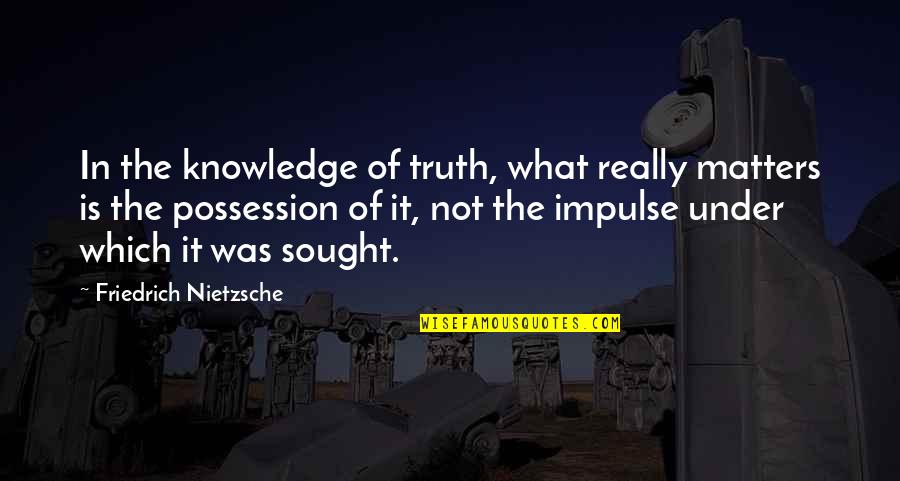 Truth Nietzsche Quotes By Friedrich Nietzsche: In the knowledge of truth, what really matters