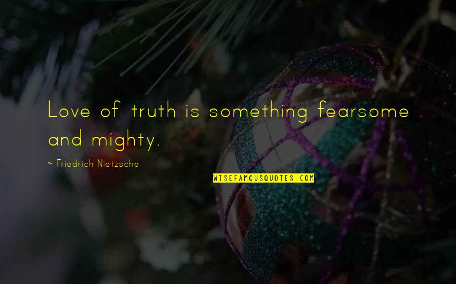 Truth Nietzsche Quotes By Friedrich Nietzsche: Love of truth is something fearsome and mighty.
