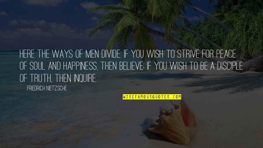 Truth Nietzsche Quotes By Friedrich Nietzsche: Here the ways of men divide. If you
