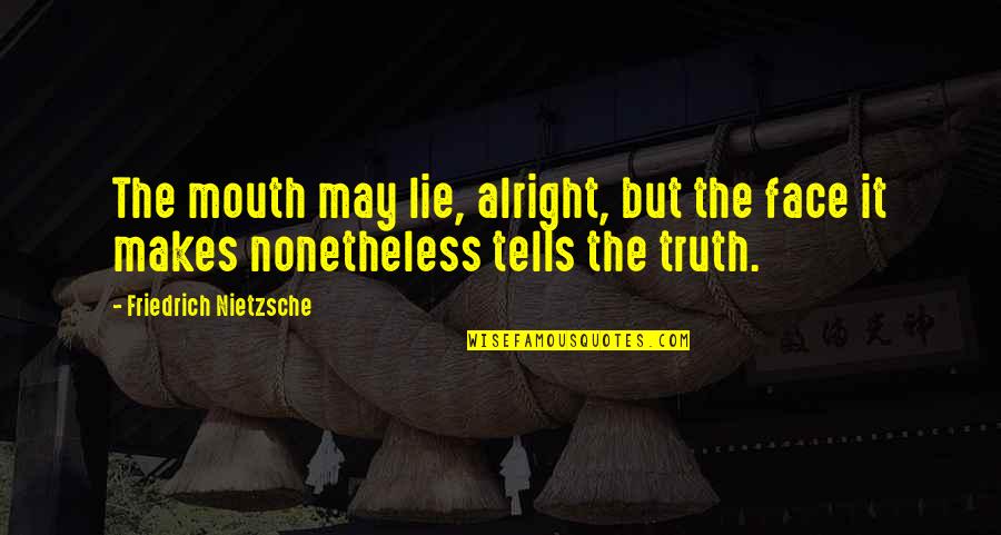 Truth Nietzsche Quotes By Friedrich Nietzsche: The mouth may lie, alright, but the face