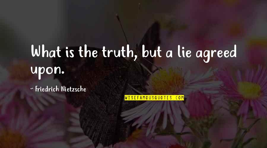 Truth Nietzsche Quotes By Friedrich Nietzsche: What is the truth, but a lie agreed