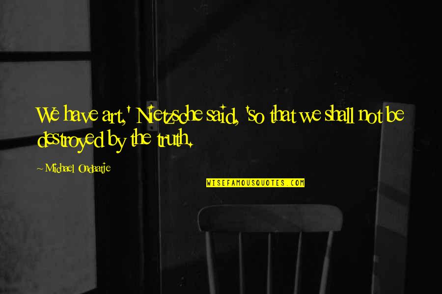 Truth Nietzsche Quotes By Michael Ondaatje: We have art,' Nietzsche said, 'so that we
