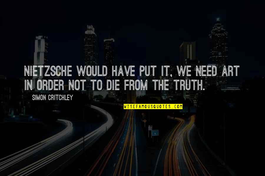 Truth Nietzsche Quotes By Simon Critchley: Nietzsche would have put it, we need art
