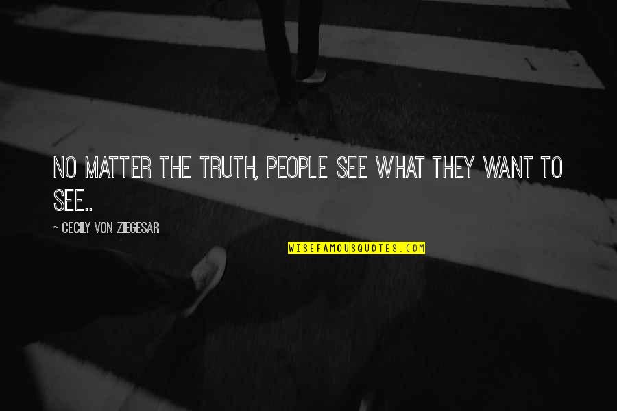 Truth No Quotes By Cecily Von Ziegesar: No matter the truth, people see what they Truth No Quotes By Cecily Von Ziegesar: No matter the truth, people see what they