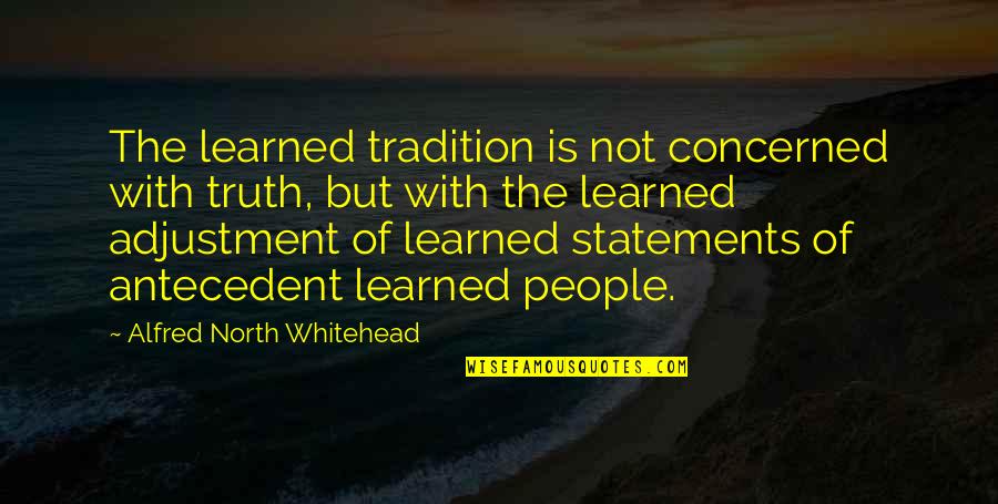 Truth North Quotes By Alfred North Whitehead: The learned tradition is not concerned with truth, Truth North Quotes By Alfred North Whitehead: The learned tradition is not concerned with truth,