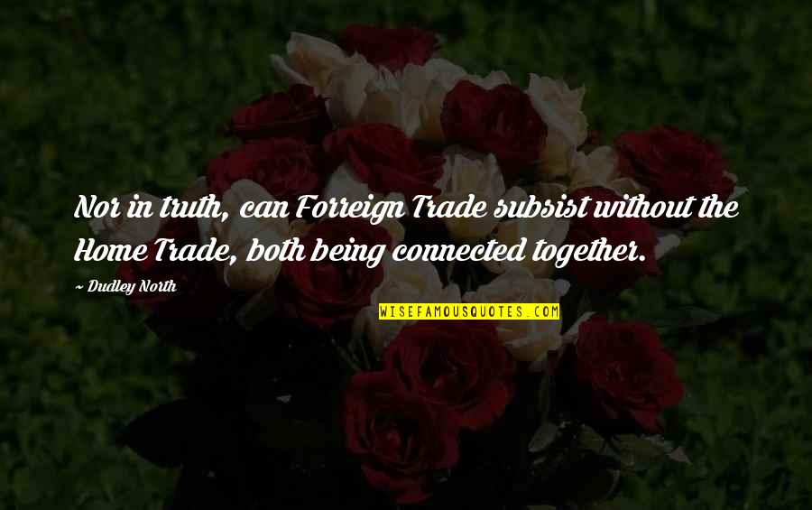 Truth North Quotes By Dudley North: Nor in truth, can Forreign Trade subsist without Truth North Quotes By Dudley North: Nor in truth, can Forreign Trade subsist without