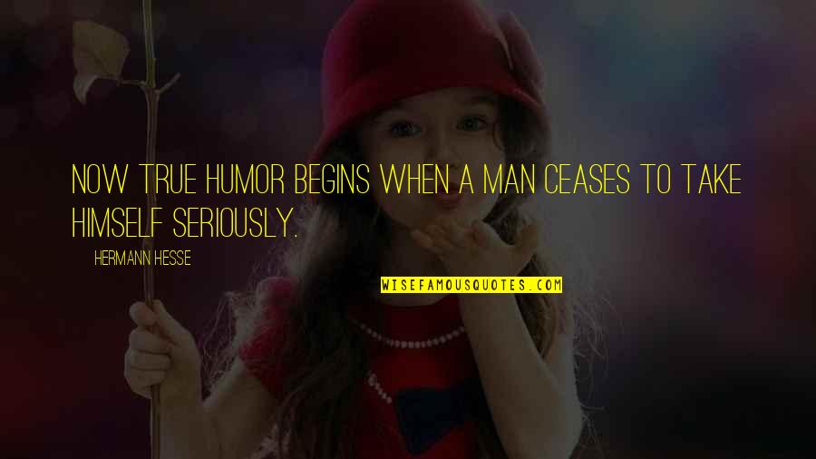 Truth North Quotes By Hermann Hesse: Now true humor begins when a man ceases