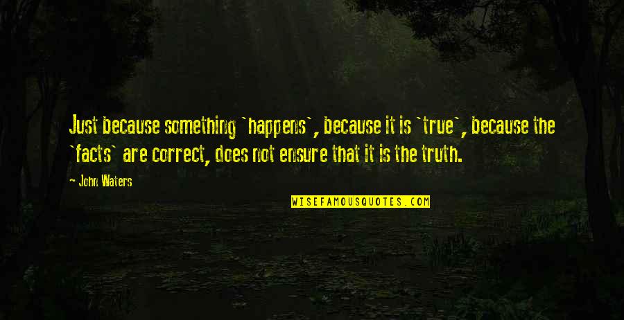 Truth Not Facts Quotes By John Waters: Just because something 'happens', because it is 'true',