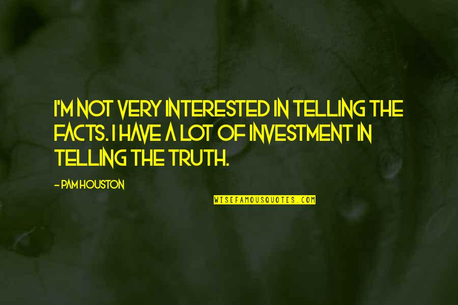 Truth Not Facts Quotes By Pam Houston: I'm not very interested in telling the facts.
