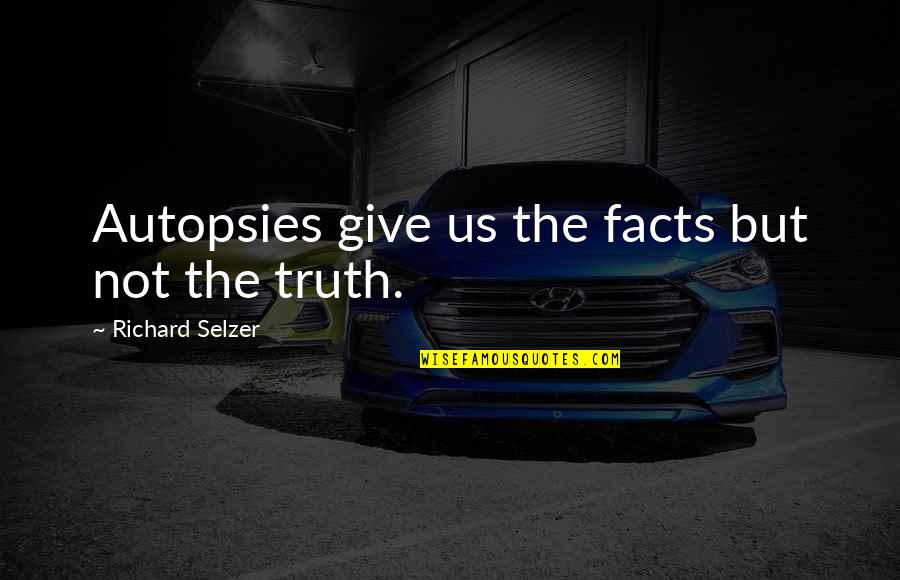Truth Not Facts Quotes By Richard Selzer: Autopsies give us the facts but not the