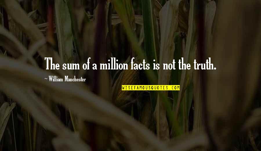 Truth Not Facts Quotes By William Manchester: The sum of a million facts is not