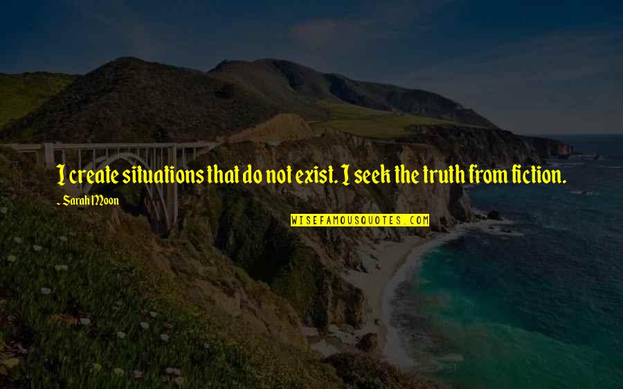 Truth Not Fiction Quotes By Sarah Moon: I create situations that do not exist. I