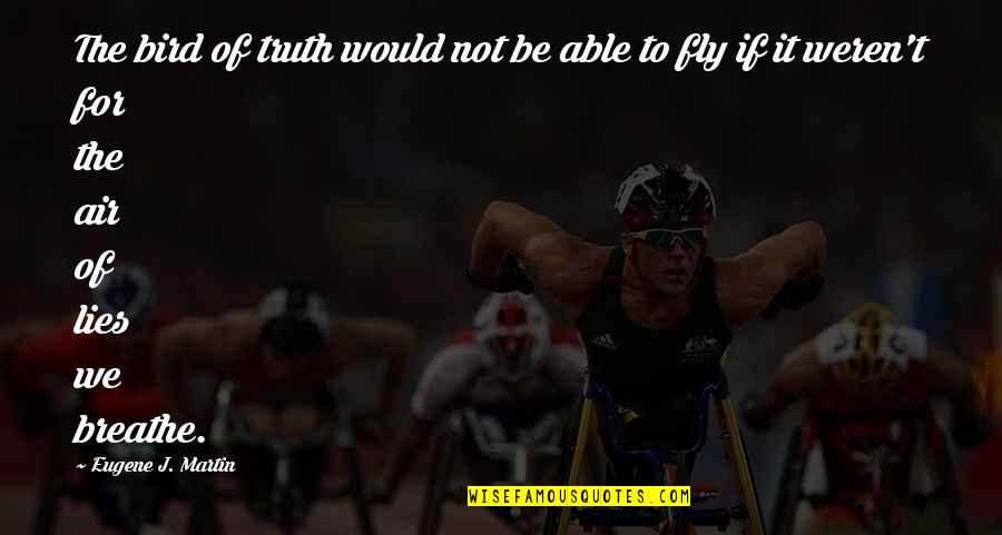 Truth Not Lies Quotes By Eugene J. Martin: The bird of truth would not be able Truth Not Lies Quotes By Eugene J. Martin: The bird of truth would not be able