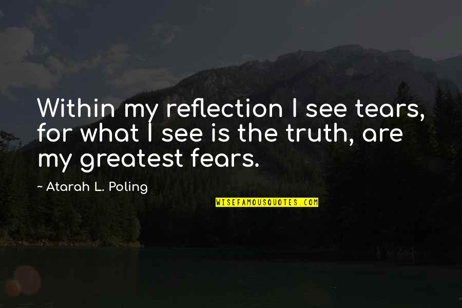Truth Of My Life Quotes By Atarah L. Poling: Within my reflection I see tears, for what Truth Of My Life Quotes By Atarah L. Poling: Within my reflection I see tears, for what